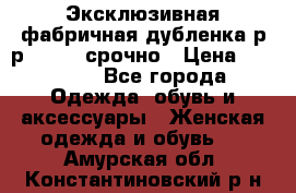 Эксклюзивная фабричная дубленка р-р 40-44, срочно › Цена ­ 18 000 - Все города Одежда, обувь и аксессуары » Женская одежда и обувь   . Амурская обл.,Константиновский р-н